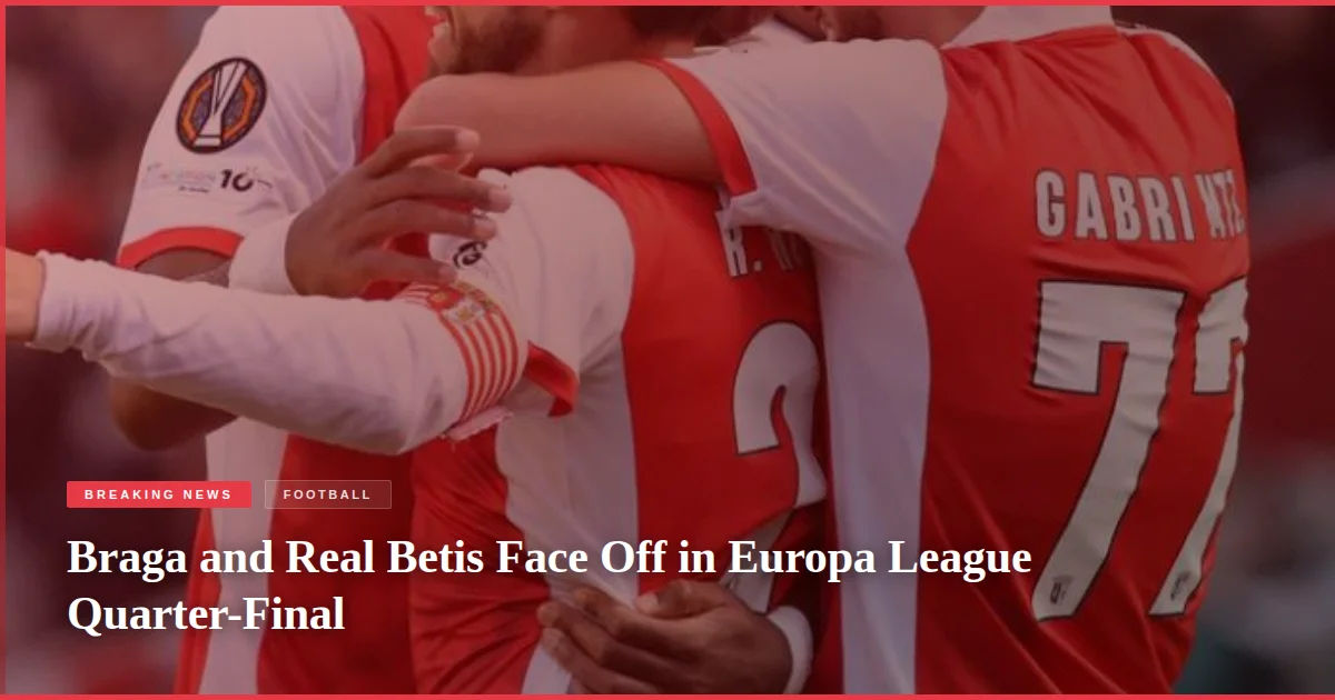 Braga and Real Betis Face Off in Europa League Quarter-Final
