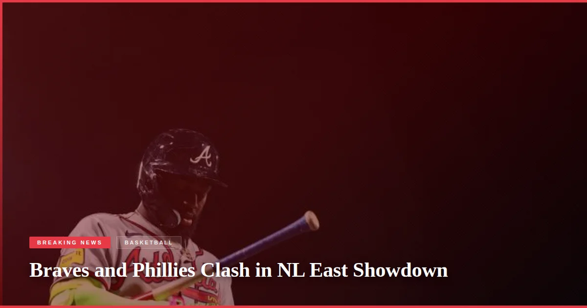 Braves and Phillies Clash in NL East Showdown