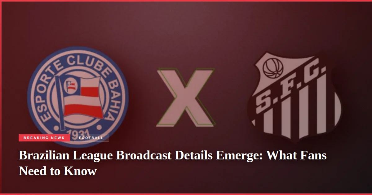 Brazilian League Broadcast Details Emerge: What Fans Need to Know