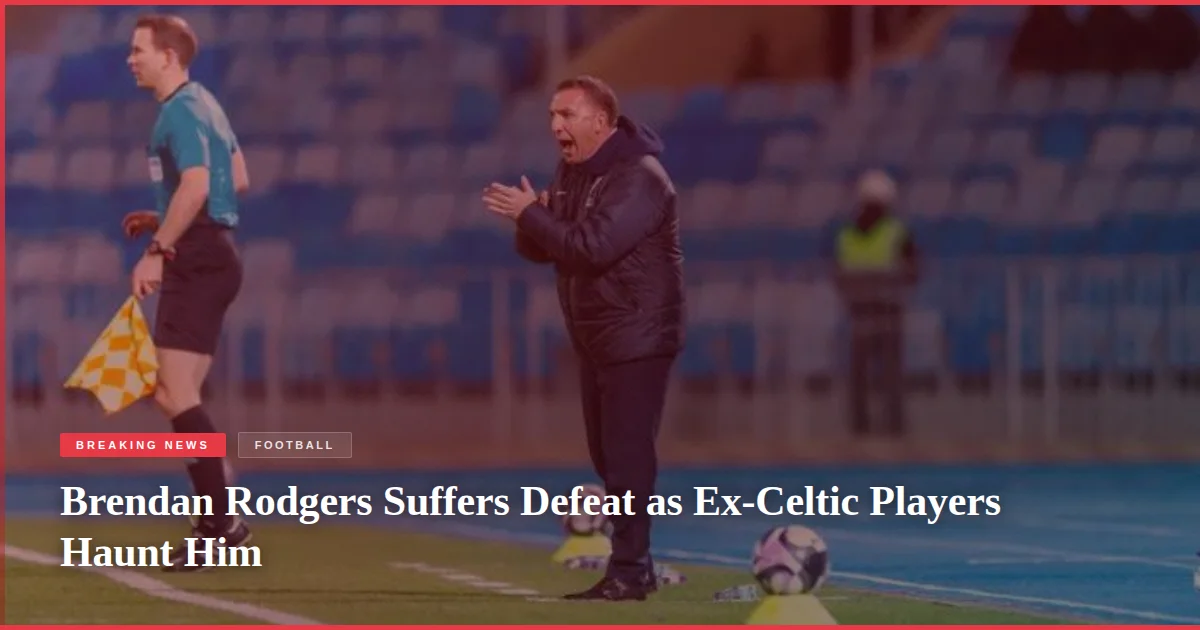 Brendan Rodgers Suffers Defeat as Ex-Celtic Players Haunt Him