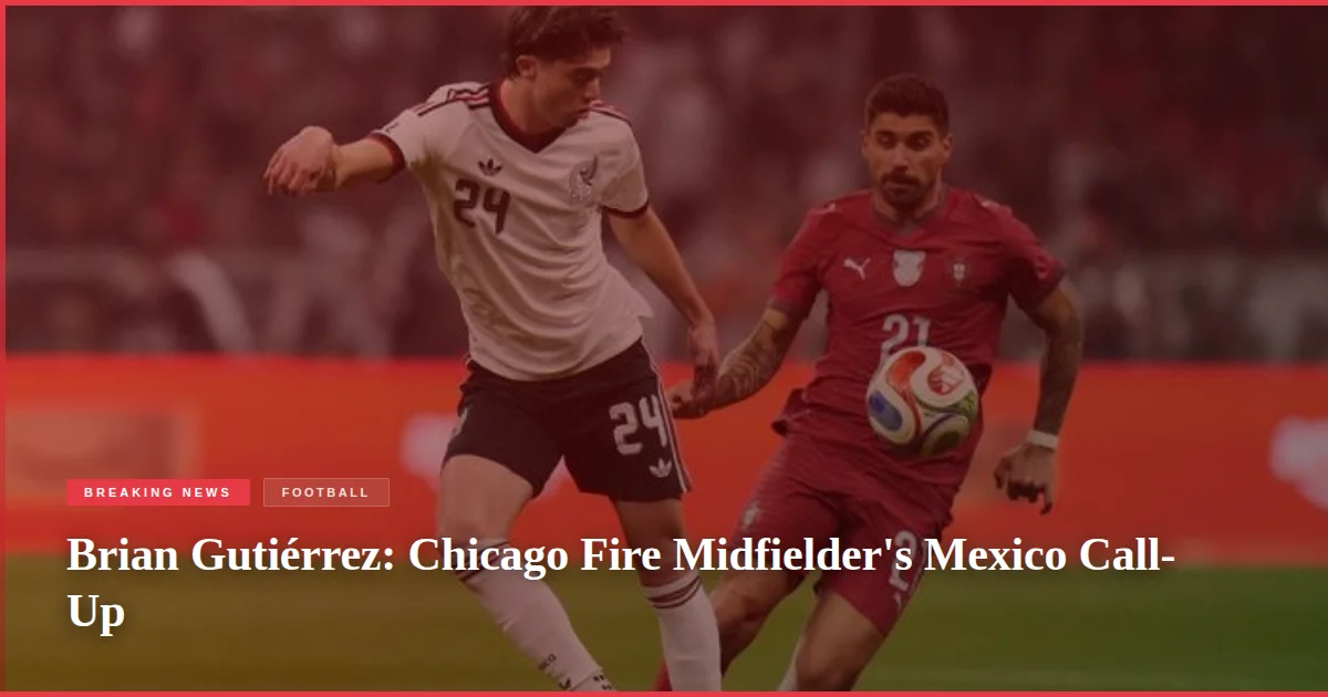 Brian Gutiérrez: Chicago Fire Midfielder's Mexico Call-Up