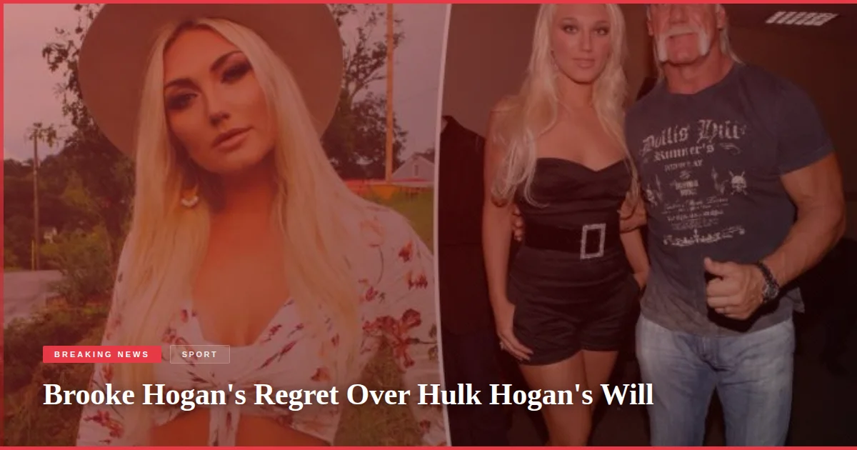 Brooke Hogan's Regret Over Hulk Hogan's Will