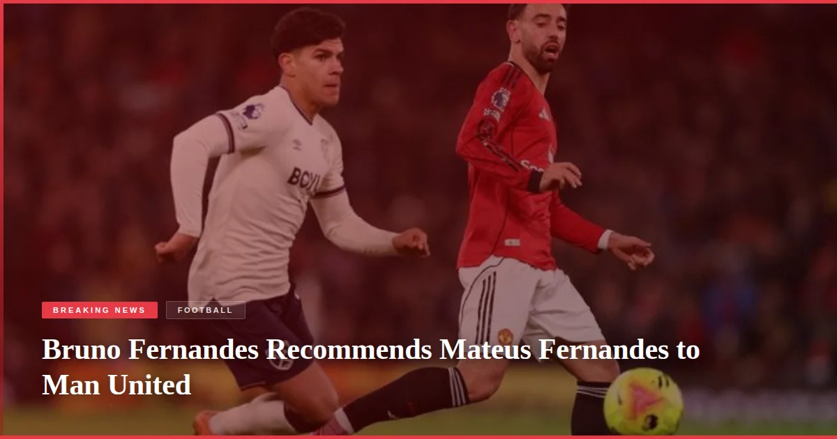 Bruno Fernandes Recommends Mateus Fernandes to Man United