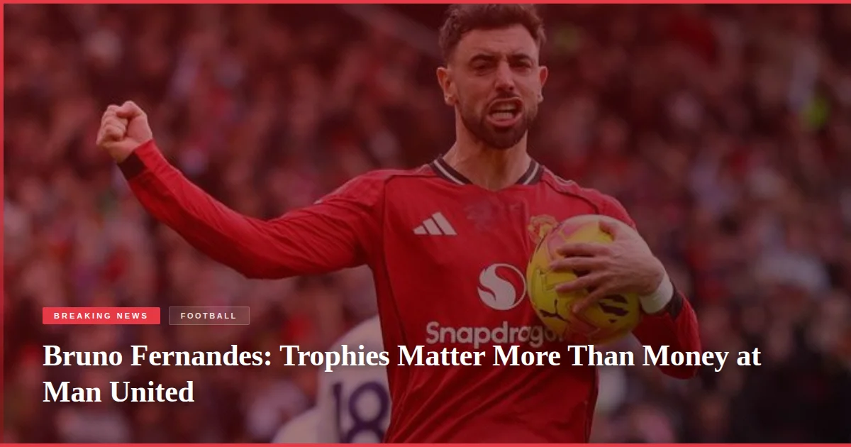 Bruno Fernandes: Trophies Matter More Than Money at Man United