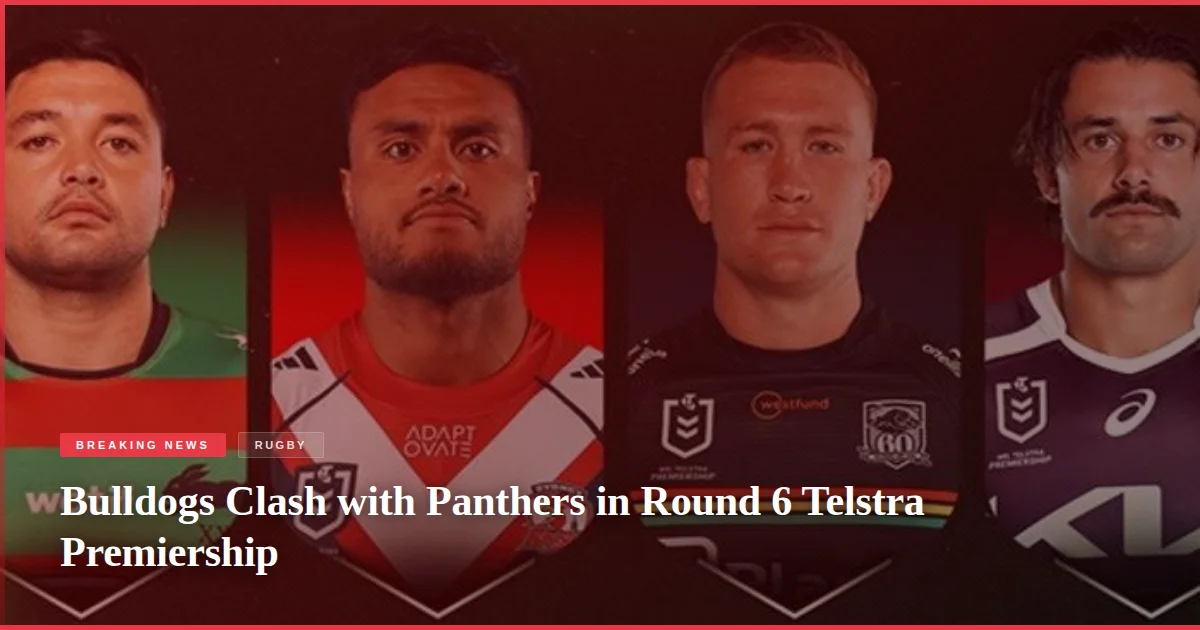 Bulldogs Clash with Panthers in Round 6 Telstra Premiership