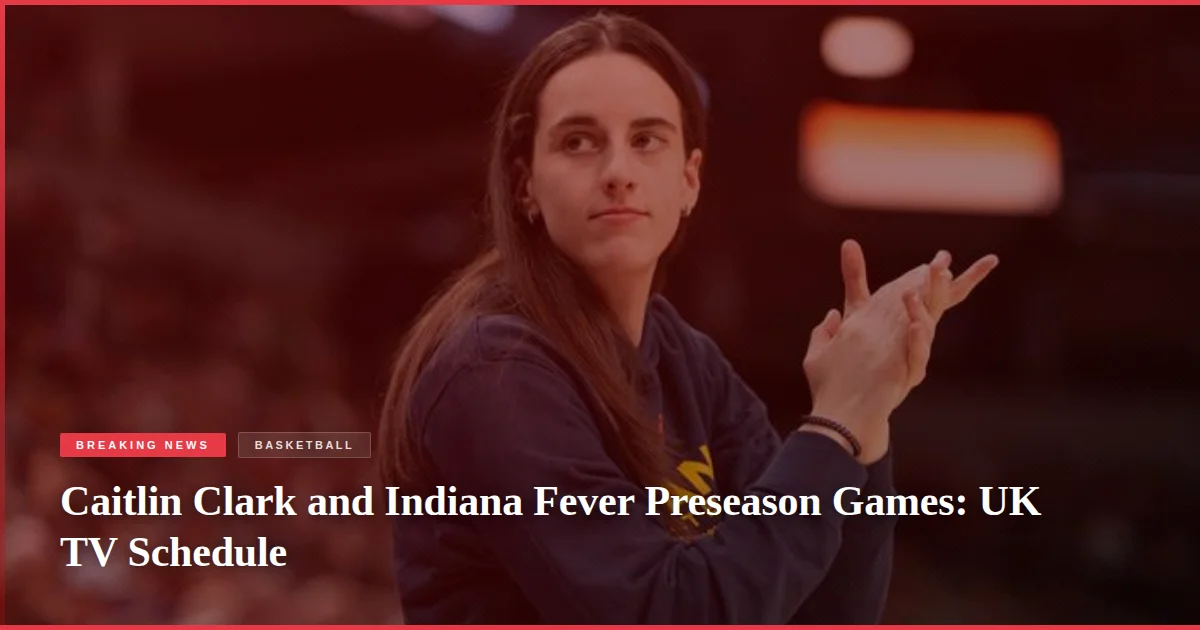 Caitlin Clark and Indiana Fever Preseason Games: UK TV Schedule