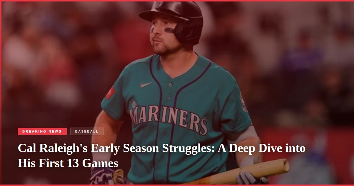 Cal Raleigh's Early Season Struggles: A Deep Dive into His First 13 Games