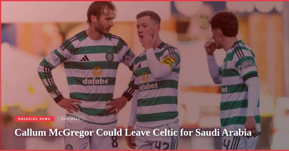 Callum McGregor Could Leave Celtic for Saudi Arabia