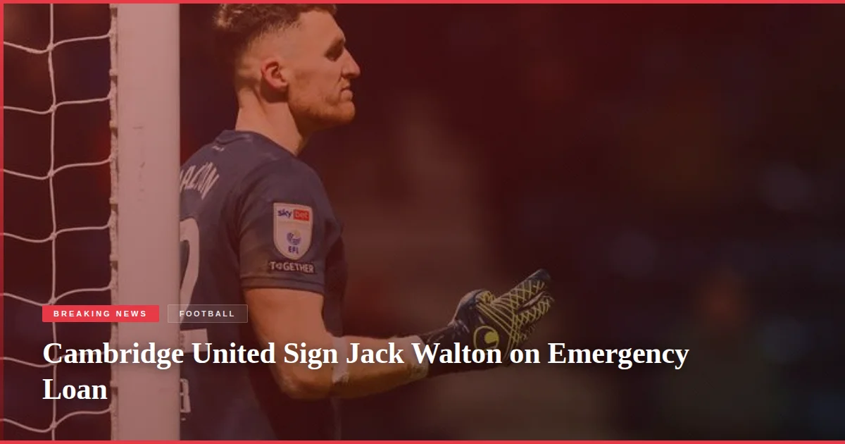 Cambridge United Sign Jack Walton on Emergency Loan