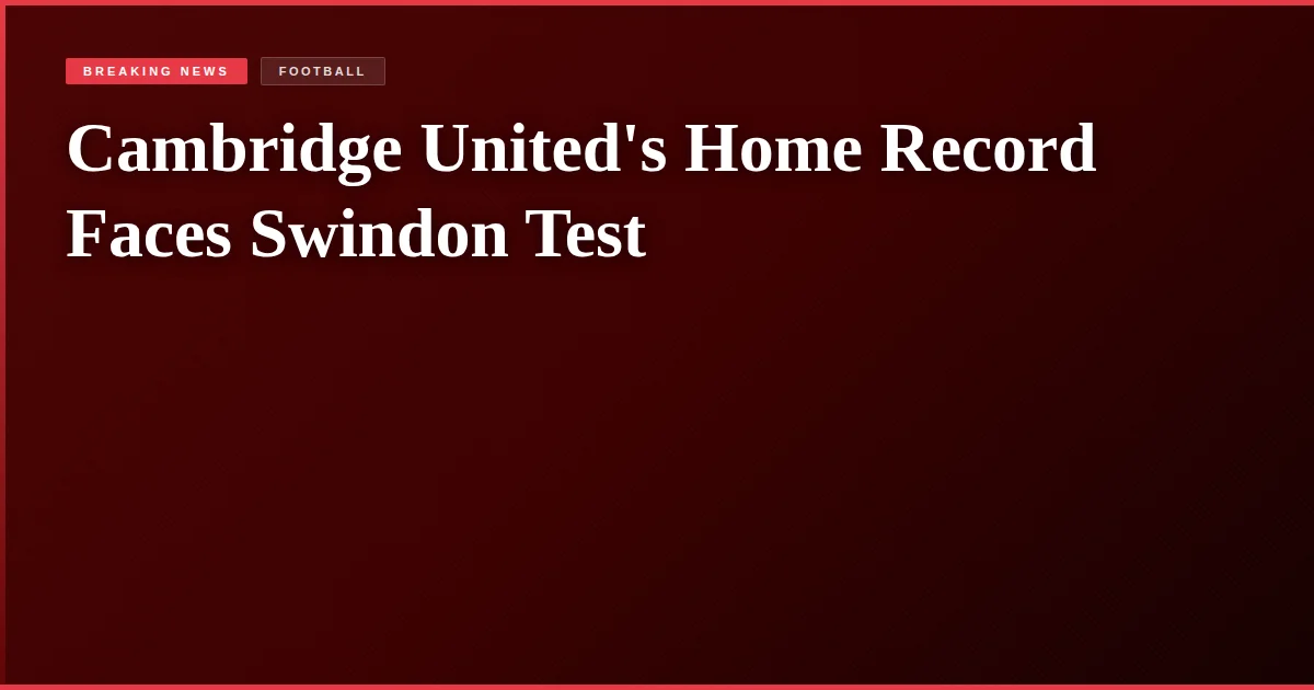 Cambridge United's Home Record Faces Swindon Test
