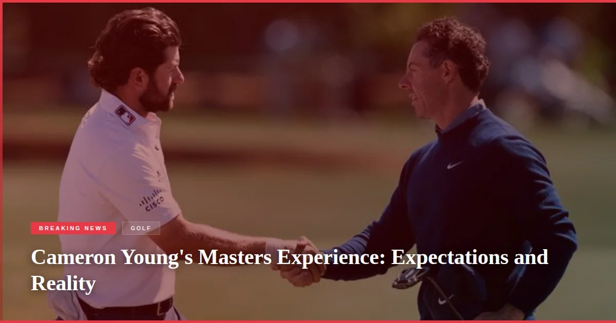 Cameron Young's Masters Experience: Expectations and Reality