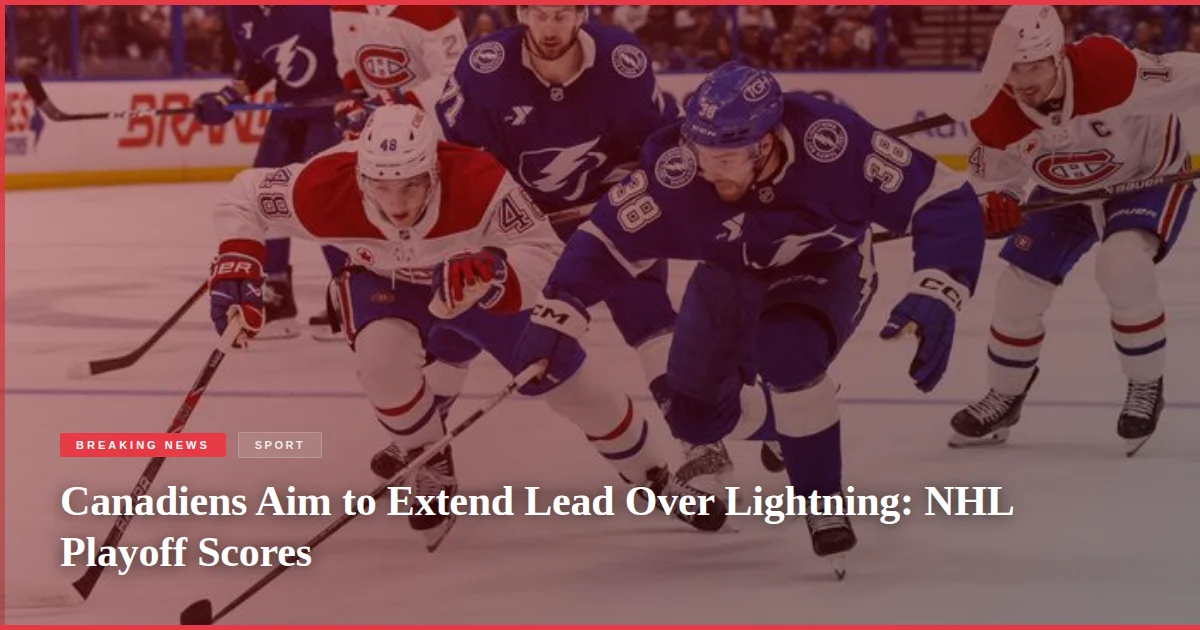 Canadiens Aim to Extend Lead Over Lightning: NHL Playoff Scores