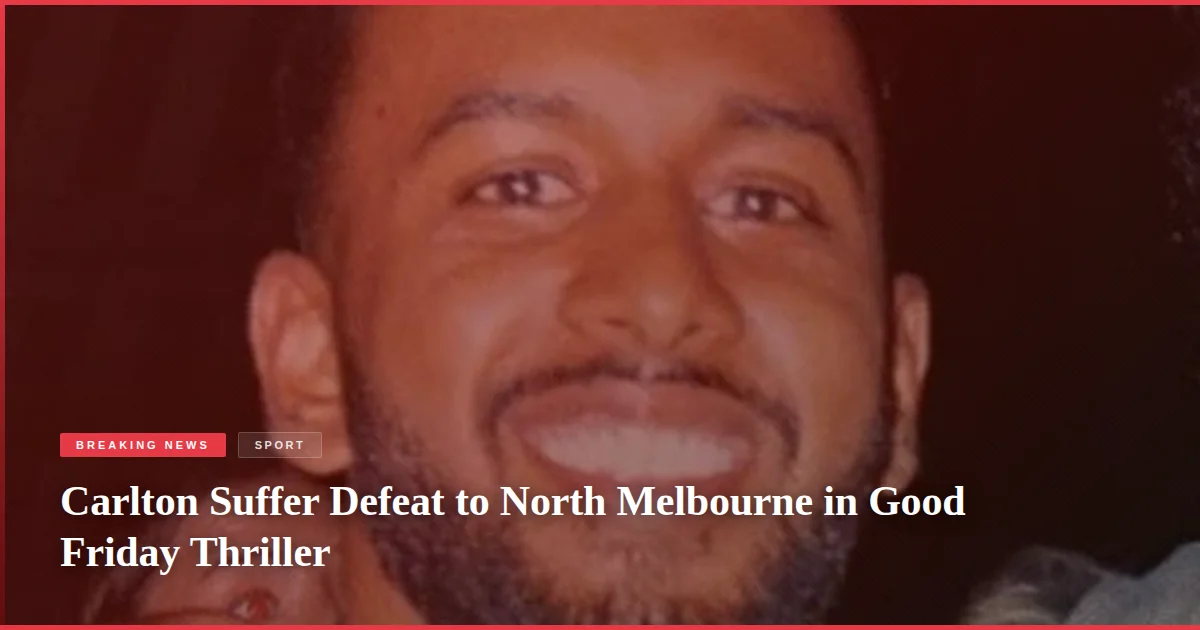 Carlton Suffer Defeat to North Melbourne in Good Friday Thriller