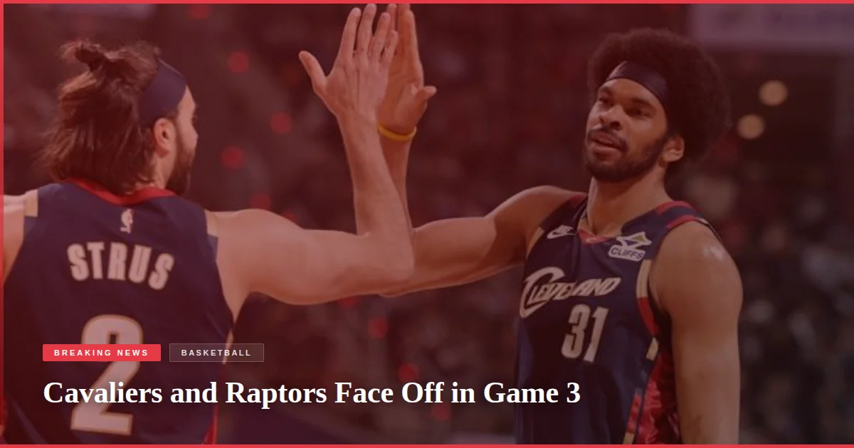 Cavaliers and Raptors Face Off in Game 3
