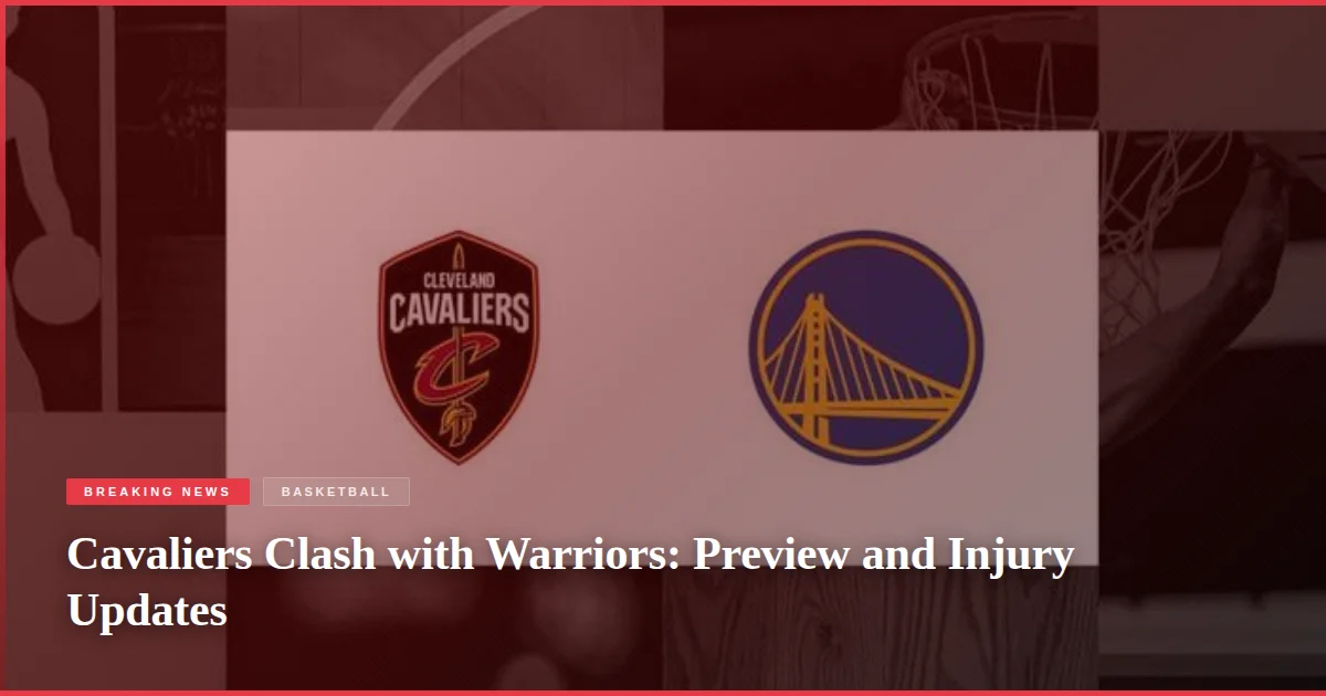 Cavaliers Clash with Warriors: Preview and Injury Updates