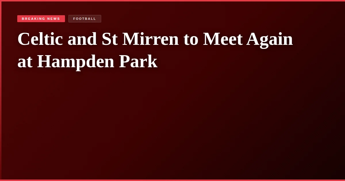 Celtic and St Mirren to Meet Again at Hampden Park