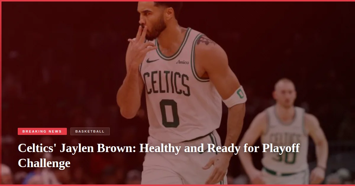 Celtics' Jaylen Brown: Healthy and Ready for Playoff Challenge