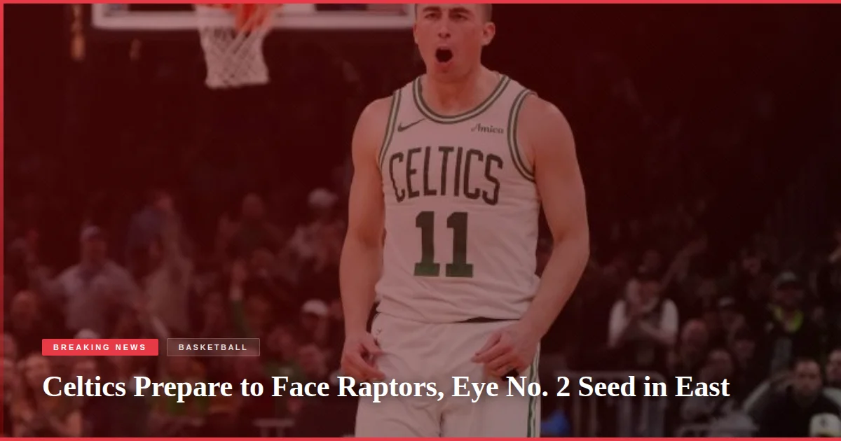 Celtics Prepare to Face Raptors, Eye No. 2 Seed in East