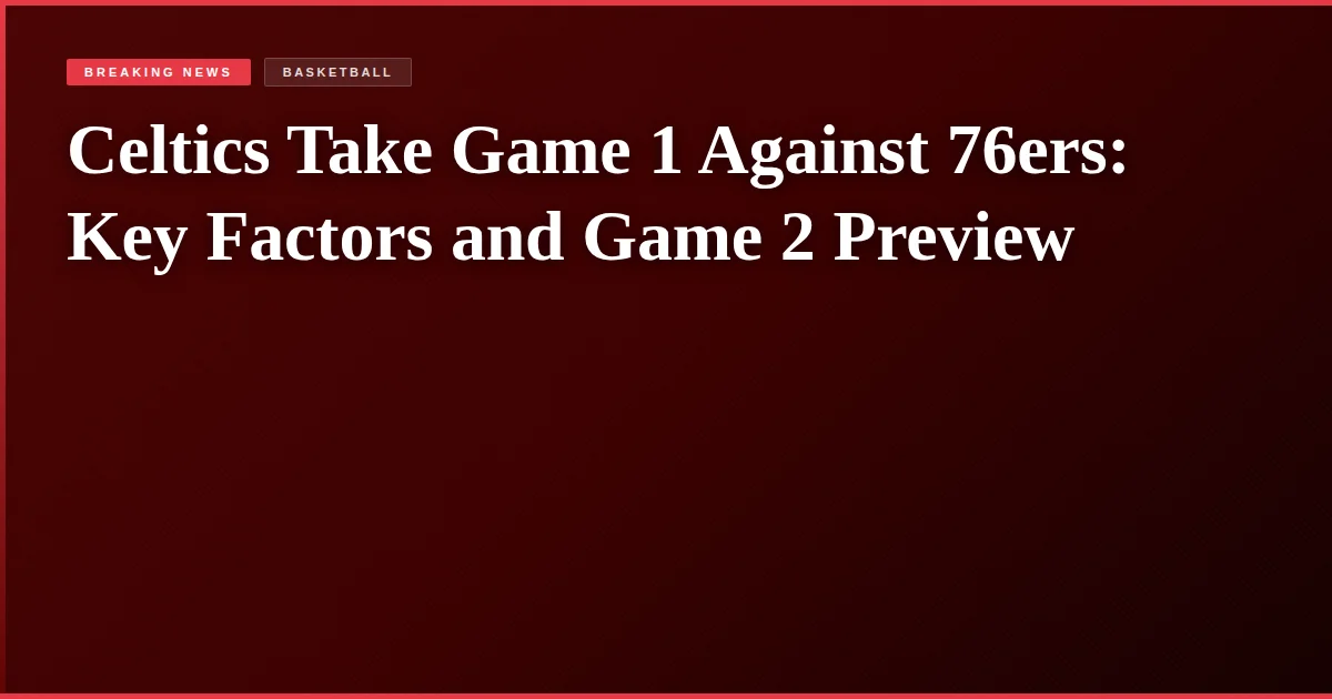 Celtics Take Game 1 Against 76ers: Key Factors and Game 2 Preview