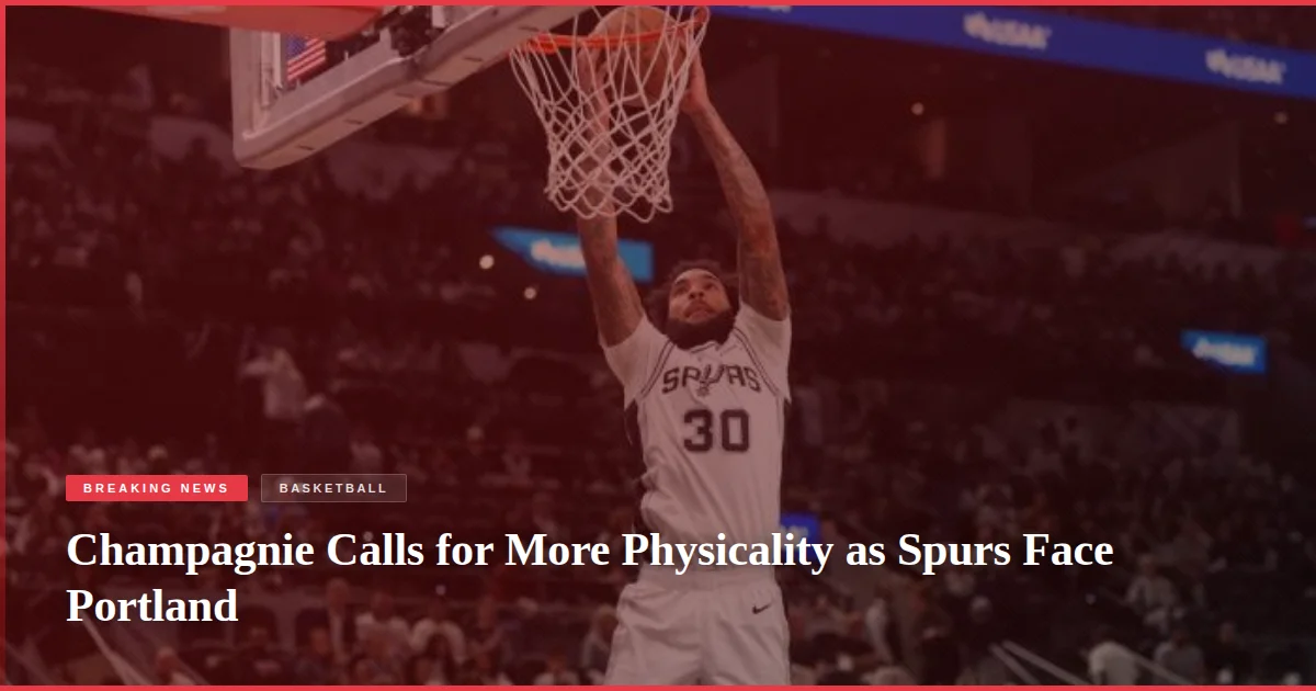 Champagnie Calls for More Physicality as Spurs Face Portland