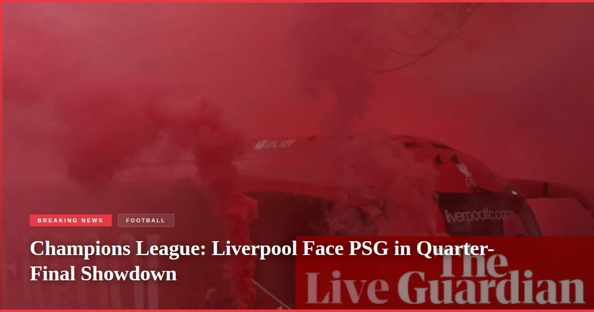 Champions League: Liverpool Face PSG in Quarter-Final Showdown