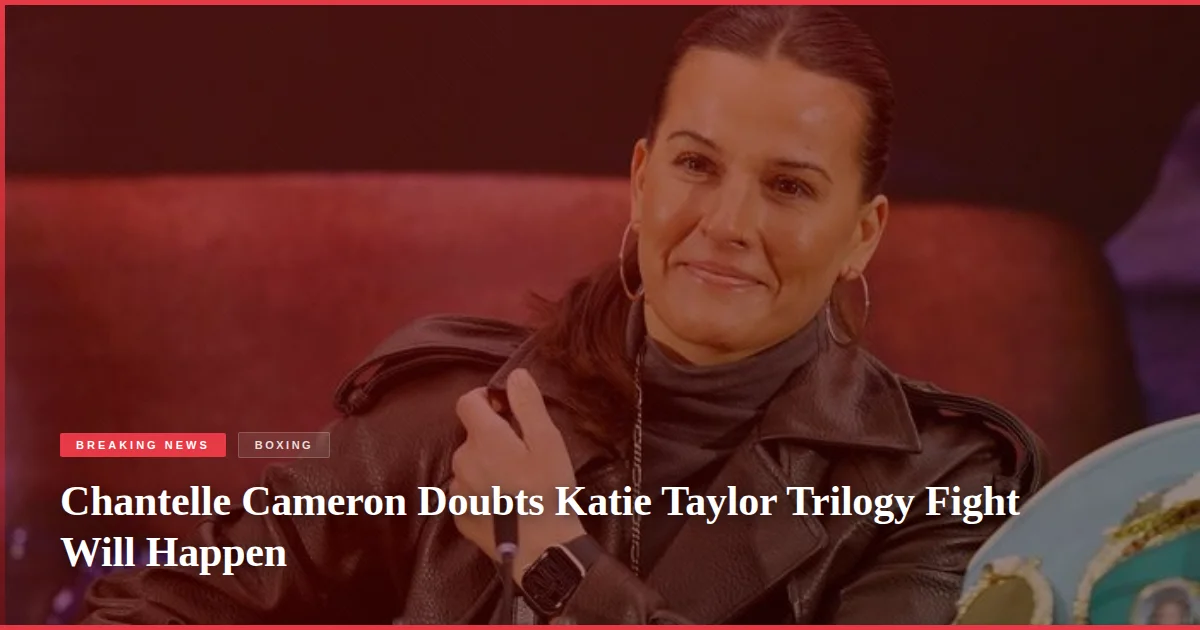 Chantelle Cameron Doubts Katie Taylor Trilogy Fight Will Happen