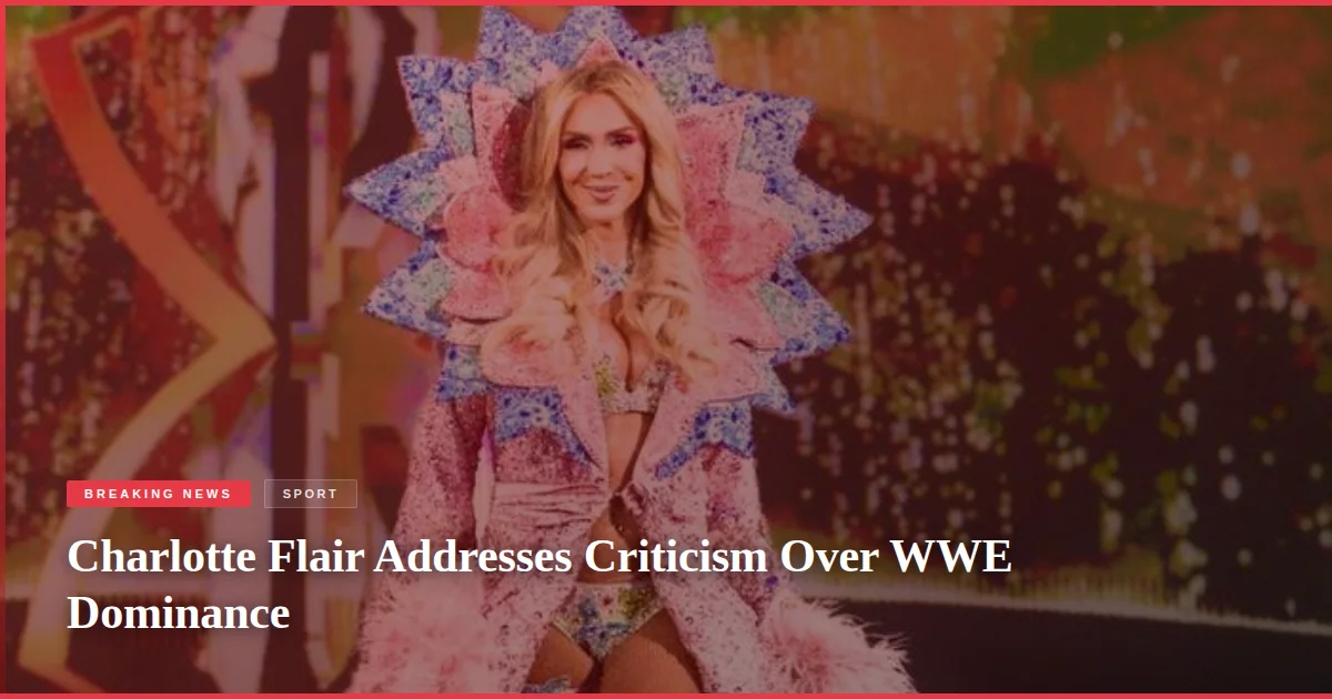 Charlotte Flair Addresses Criticism Over WWE Dominance