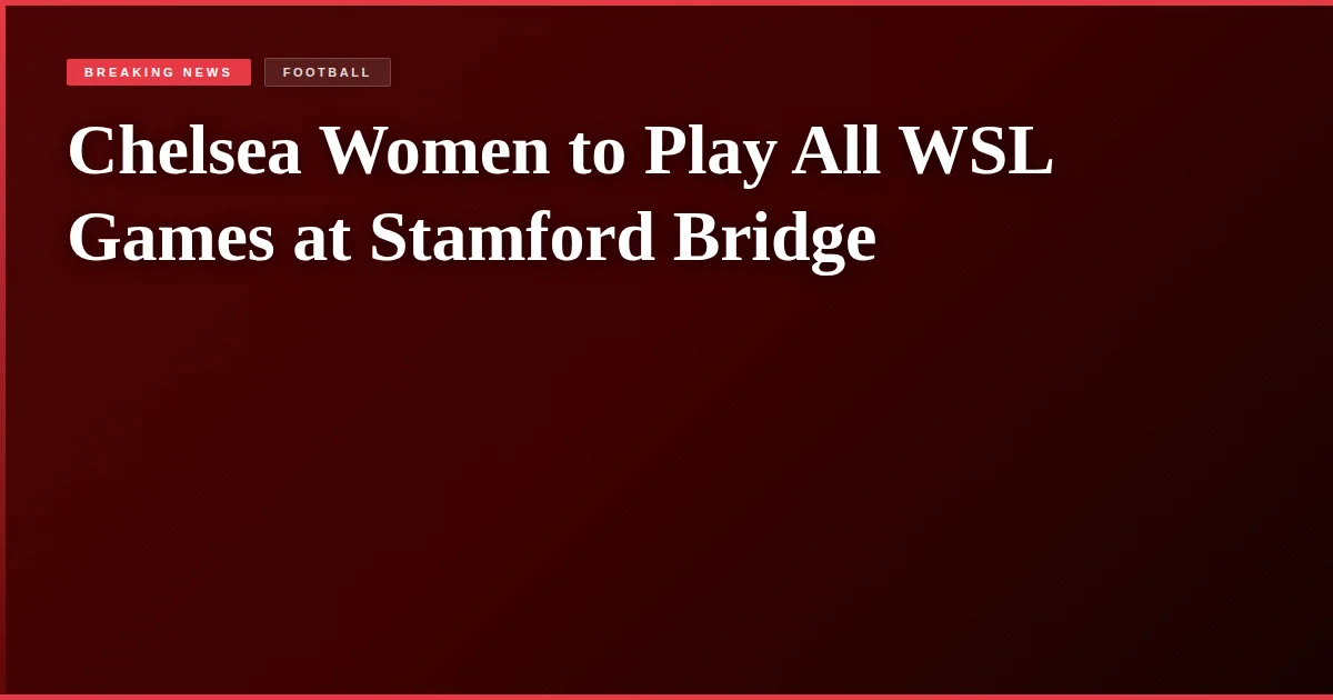 Chelsea Women to Play All WSL Games at Stamford Bridge