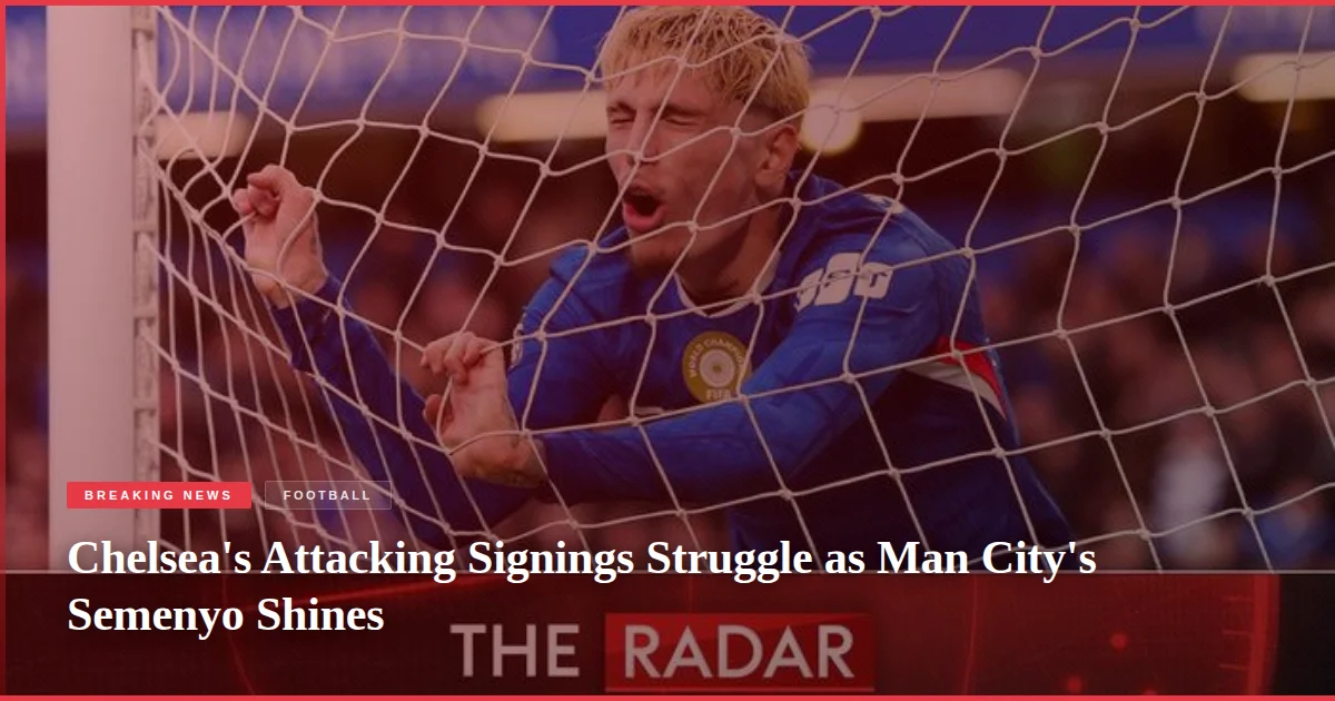 Chelsea's Attacking Signings Struggle as Man City's Semenyo Shines
