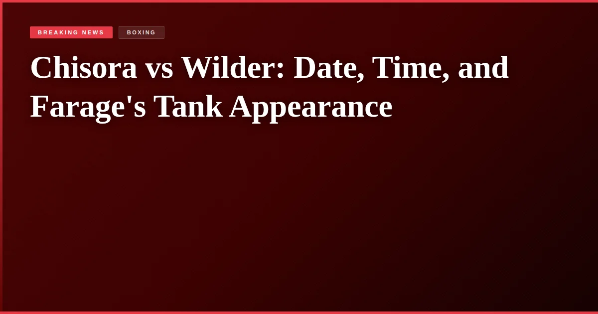 Chisora vs Wilder: Date, Time, and Farage's Tank Appearance