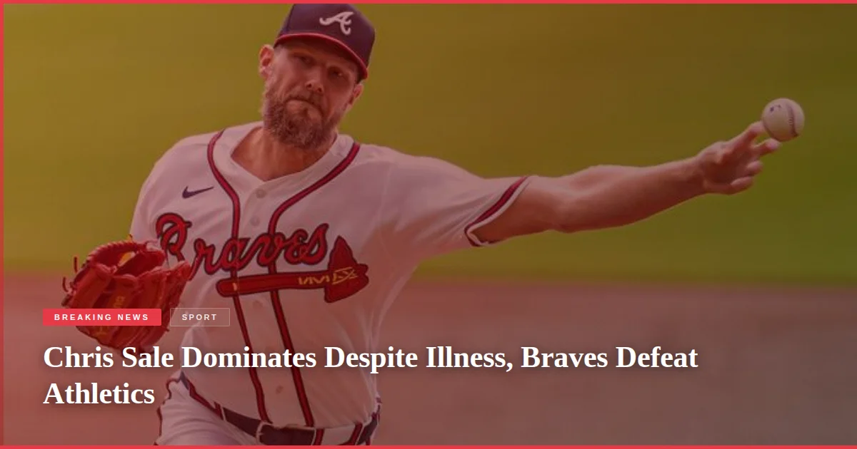 Chris Sale Dominates Despite Illness, Braves Defeat Athletics