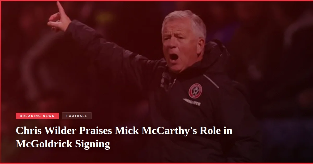 Chris Wilder Praises Mick McCarthy's Role in McGoldrick Signing