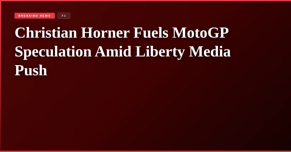 Christian Horner Fuels MotoGP Speculation Amid Liberty Media Push