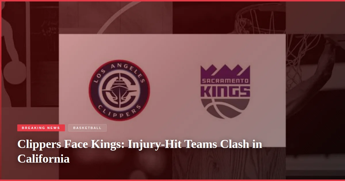 Clippers Face Kings: Injury-Hit Teams Clash in California