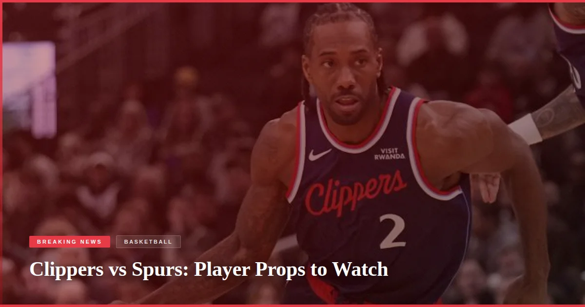 Clippers vs Spurs: Player Props to Watch