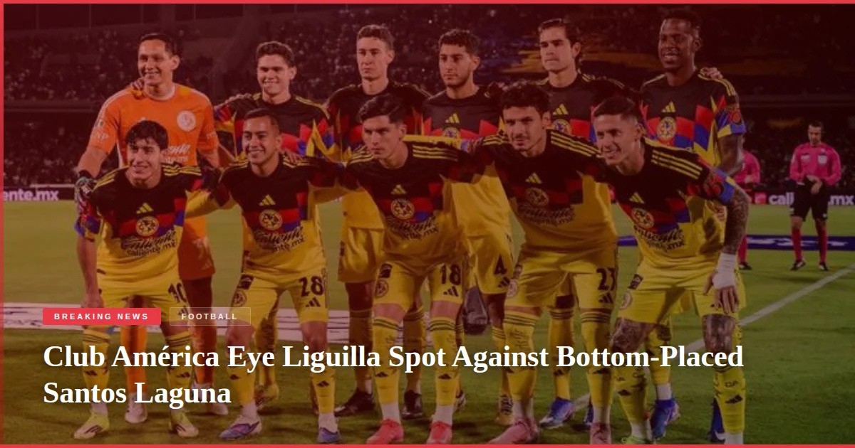 Club América Eye Liguilla Spot Against Bottom-Placed Santos Laguna