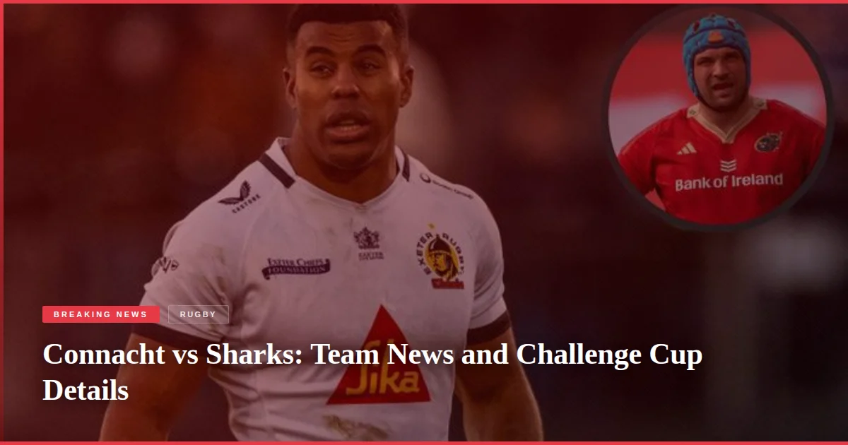 Connacht vs Sharks: Team News and Challenge Cup Details