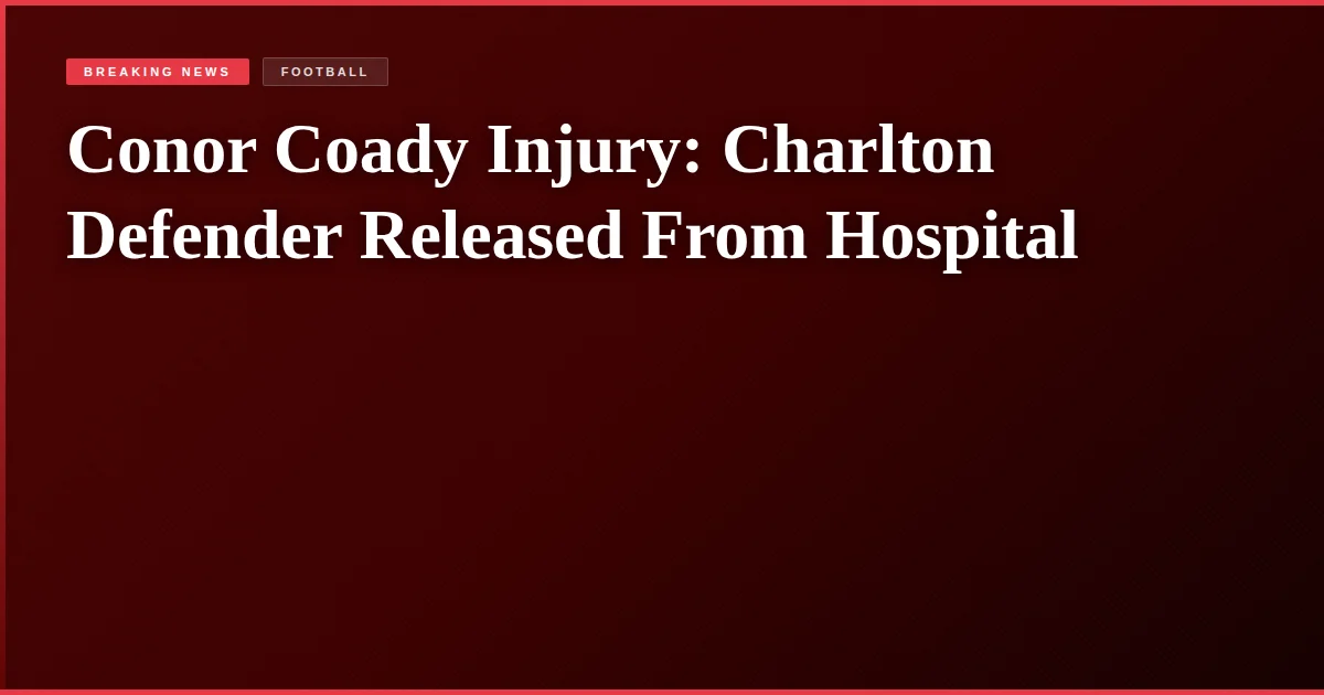 Conor Coady Injury: Charlton Defender Released From Hospital