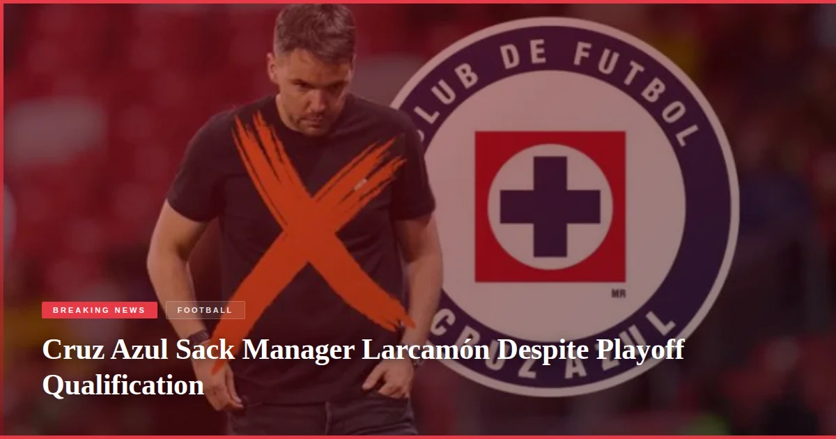 Cruz Azul Sack Manager Larcamón Despite Playoff Qualification