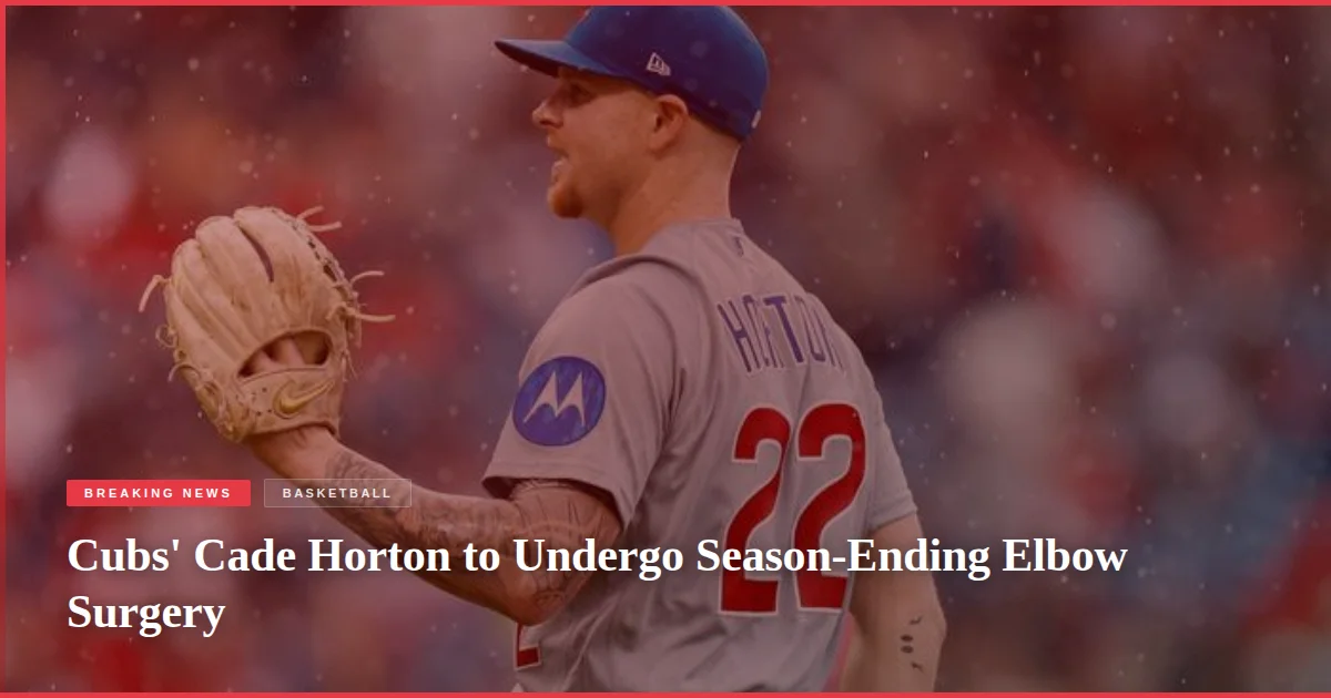 Cubs' Cade Horton to Undergo Season-Ending Elbow Surgery