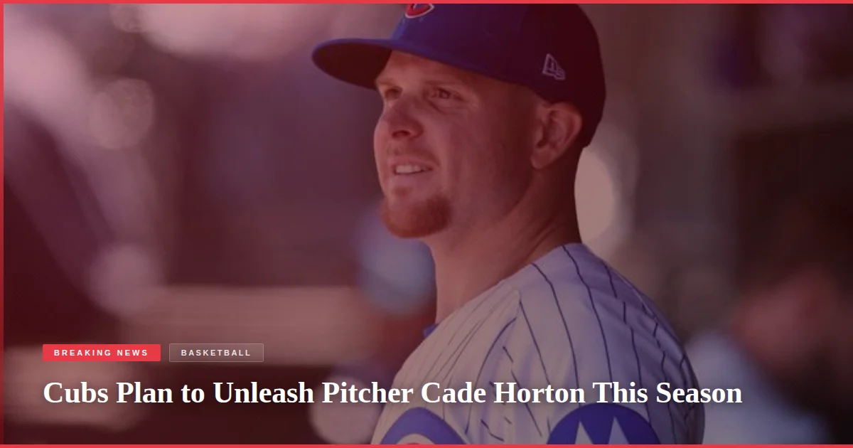 Cubs Plan to Unleash Pitcher Cade Horton This Season