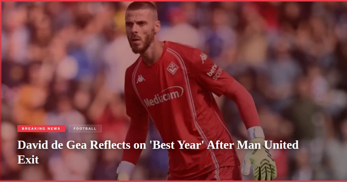 David de Gea Reflects on 'Best Year' After Man United Exit