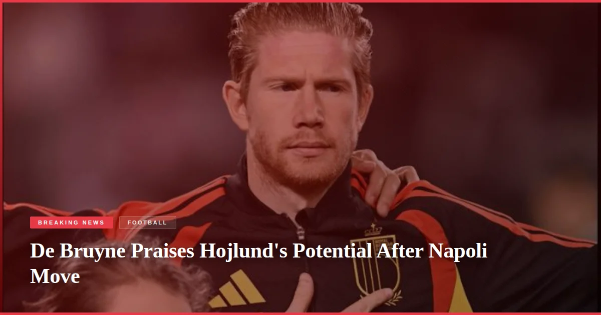 De Bruyne Praises Hojlund's Potential After Napoli Move