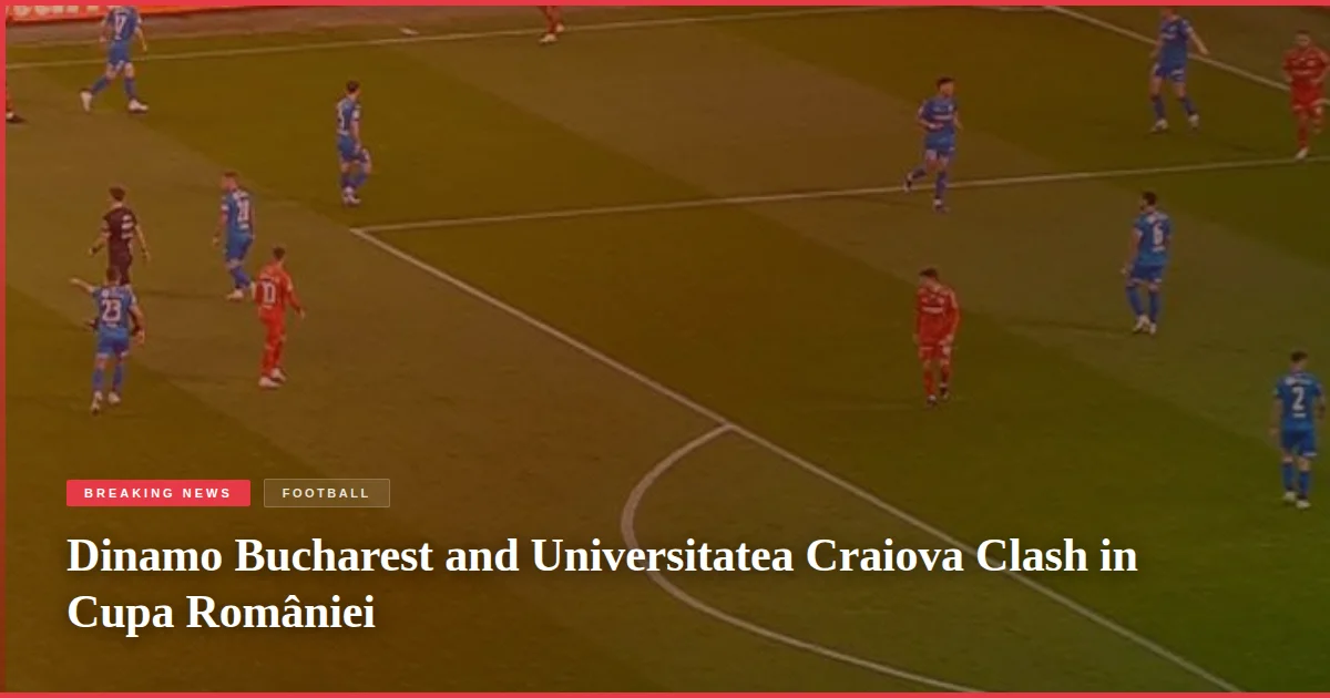Dinamo Bucharest and Universitatea Craiova Clash in Cupa României