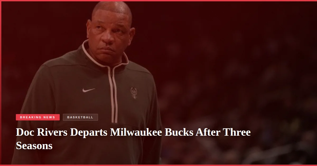 Doc Rivers Departs Milwaukee Bucks After Three Seasons