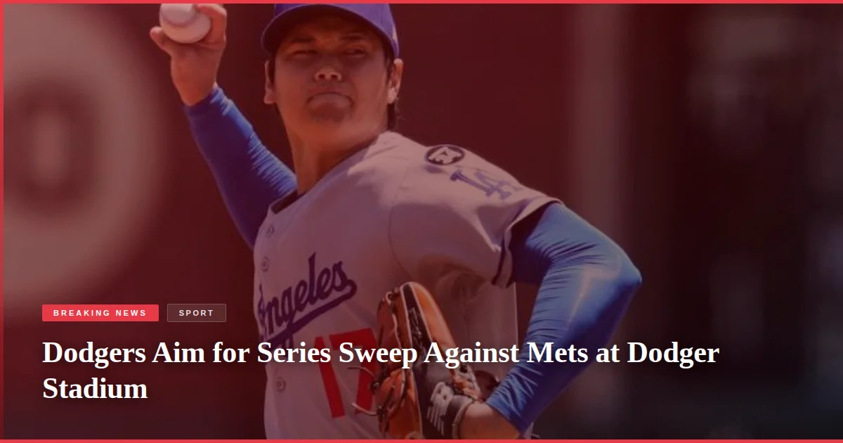 Dodgers Aim for Series Sweep Against Mets at Dodger Stadium