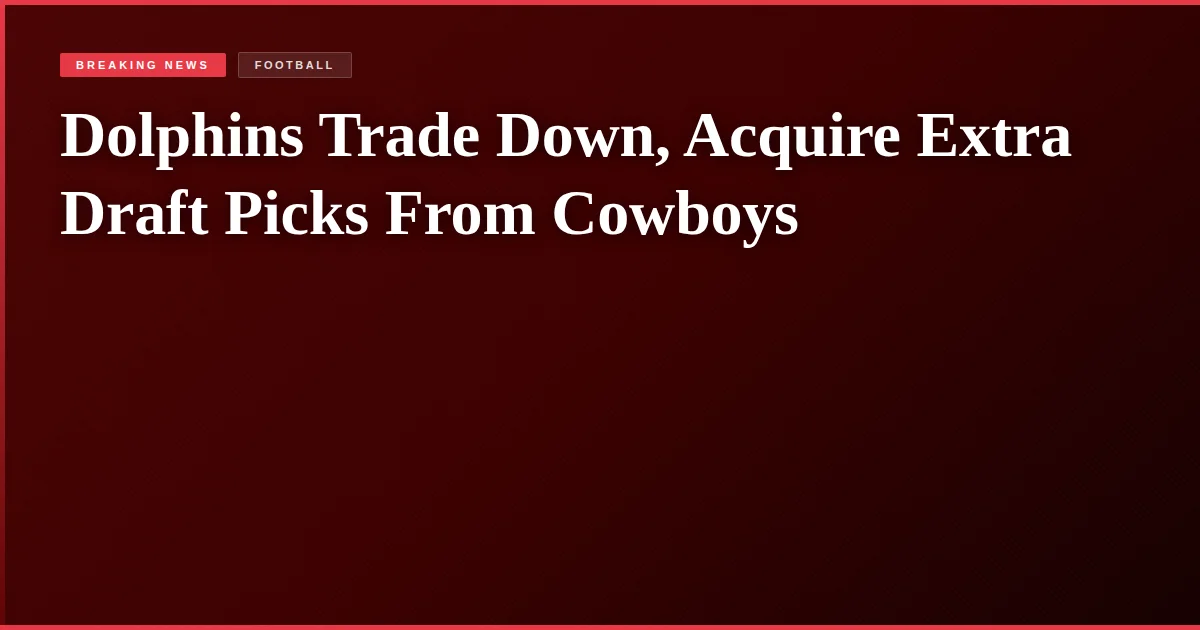 Dolphins Trade Down, Acquire Extra Draft Picks From Cowboys