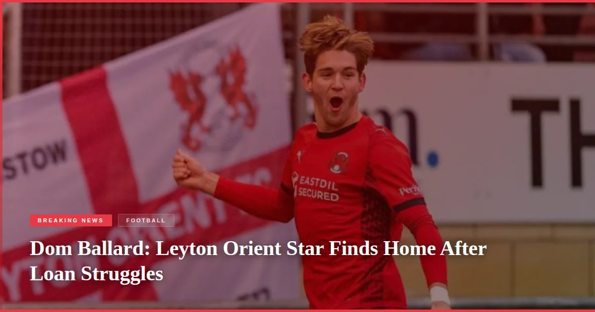 Dom Ballard: Leyton Orient Star Finds Home After Loan Struggles