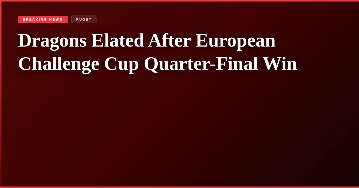 Dragons Elated After European Challenge Cup Quarter-Final Win