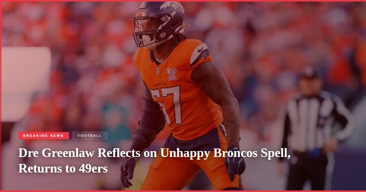 Dre Greenlaw Reflects on Unhappy Broncos Spell, Returns to 49ers